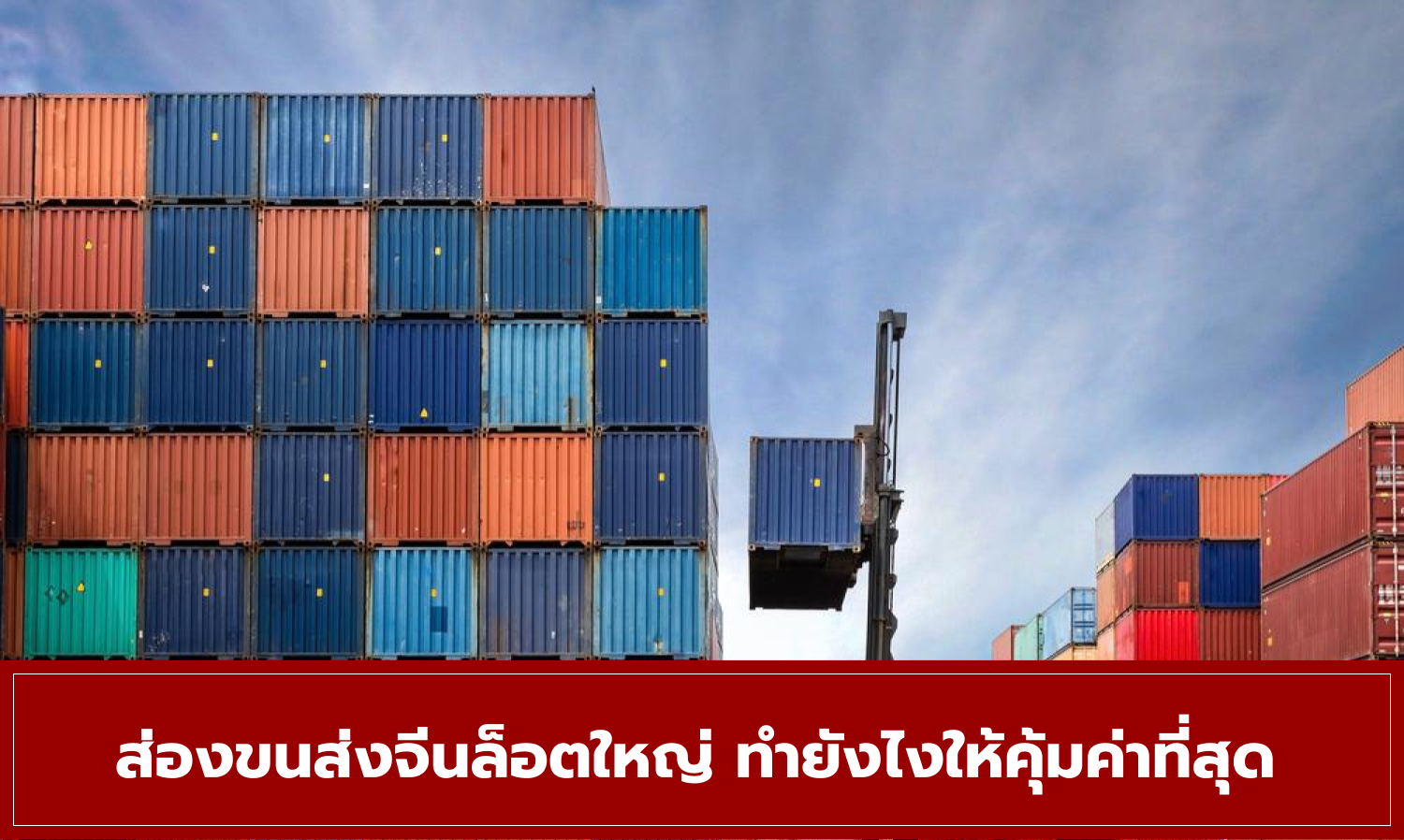 ส่องขนส่งจีนล็อตใหญ่ ทำยังไงให้คุ้มค่าที่สุด
