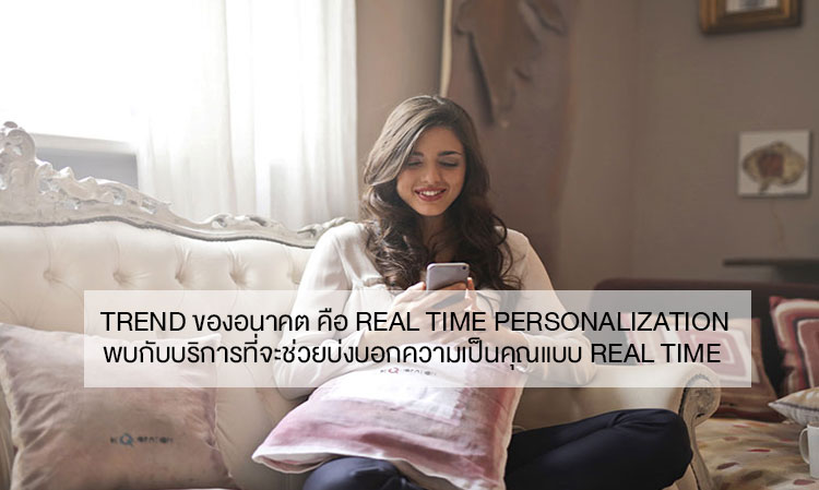 Trend ของอนาคต คือ Real Time Personalization  พบกับบริการที่จะช่วยบ่งบอกความเป็นคุณแบบ Real Time 