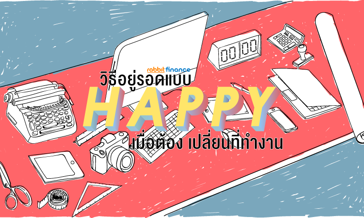 วิธีอยู่รอดแบบ Happy เมื่อต้อง เปลี่ยนที่ทำงาน
