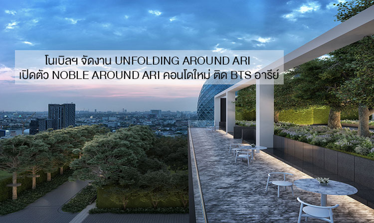 Noble Development Hosts UNFOLDING AROUND ARI Event to Launch Noble Around Ari, New Condo Near Ari BTS Station