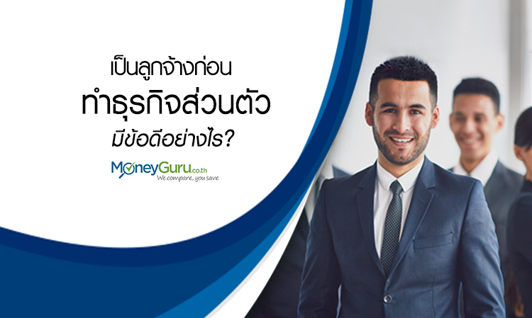 เป็นลูกจ้างก่อน ทำธุรกิจส่วนตัว มีข้อดีอย่างไร?