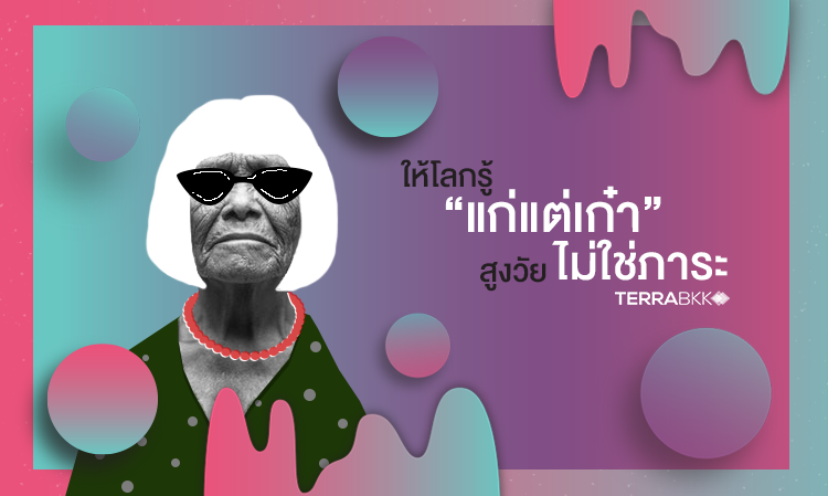 บอกให้โลกรู้ “แก่แต่เก๋า” สูงวัยไม่ใช่ภาระ  
