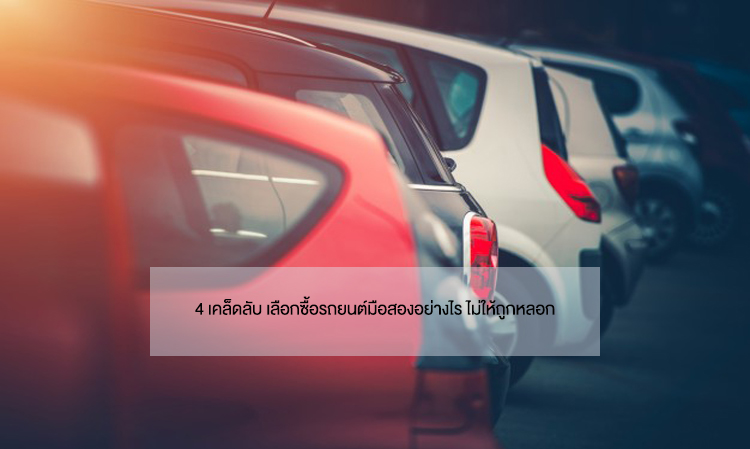 4 เคล็ดลับ เลือกซื้อรถยนต์มือสองอย่างไร ไม่ให้ถูกหลอก