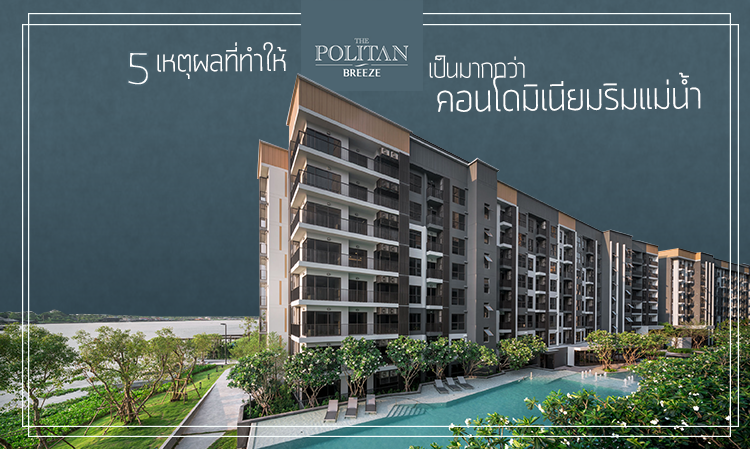 5 เหตุผล ที่ ทําให้ The Politan Breeze เป็นมากกว่าคอนโดมิเนียมริมแม่น้ำ