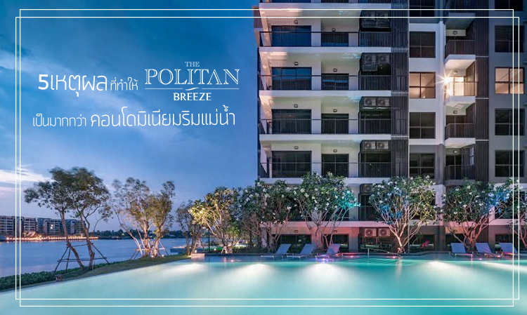 5 เหตุผล ที่ทำให้ The Politan Breeze เป็นมากกว่าคอนโดมิเนียมริมแม่น้ำ