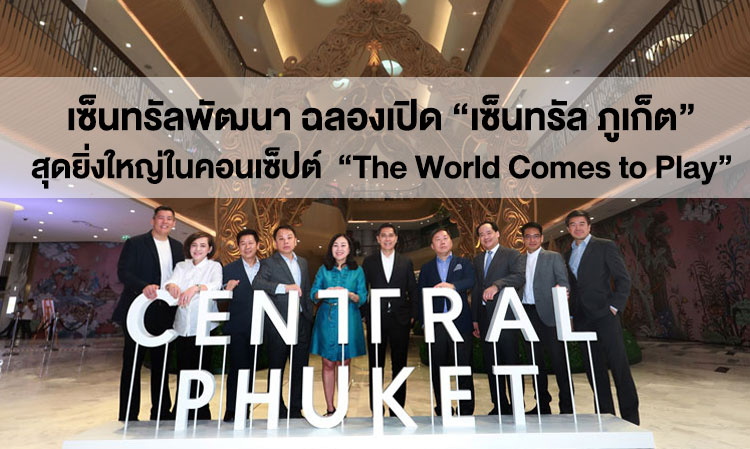 Central Pattana Celebrates the Grand Opening of 'Central Phuket' with the Concept 'The World Comes to Play', Creating a Downtown in the Heart of Phuket, Addressing Luxury Leisure and Shopping Needs as the First in Asia
