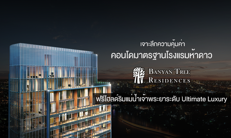 เจาะลึกความคุ้มค่าคอนโดมาตรฐานโรงแรมห้าดาว Banyan Tree Residences ฟรีโฮลด์ริมแม่น้ำเจ้าพระยาระดับ Ultimate Luxury