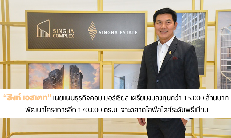 Singha Estate Reveals Commercial Business Plan with Investment Budget of Over 15 Billion Baht to Develop 170,000 Sq.m. Targeting the Premium Lifestyle Market