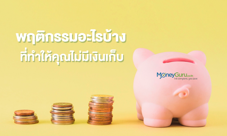 พฤติกรรมอะไรบ้าง ที่ทำให้คุณไม่มีเงินเก็บ
