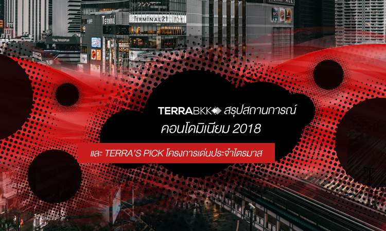 TERRABKK สรุปสถานการณ์ คอนโดมิเนียม 2018 และ TERRA’S PICK โครงการเด่นประจำไตรมาส
