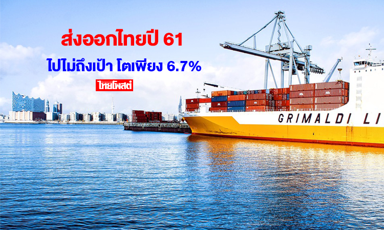 ส่งออกไทยปี 61 ไปไม่ถึงเป้า โตเพียง 6.7%