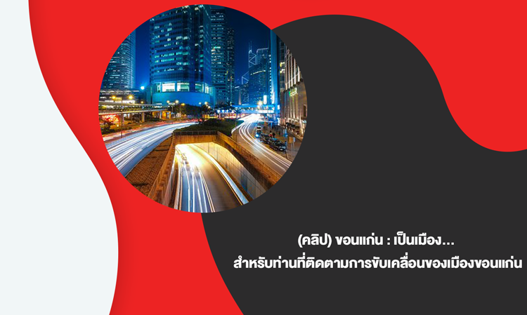 -คลิป-ขอนแก่น-เป็นเมือง…-สำหรับท่านที่ติดตามการขับเคลื่อนของเมืองขอนแก่น