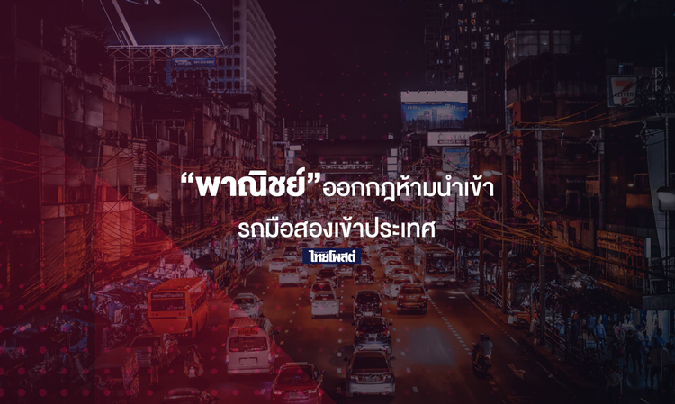 “พาณิชย์”ออกกฎห้ามนำเข้ารถมือสองเข้าประเทศ