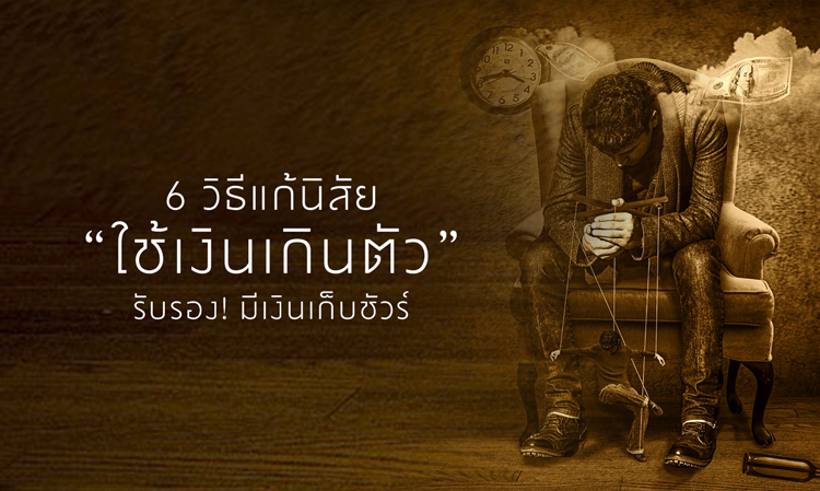 6 วิธีแก้นิสัย “ใช้เงินเกินตัว” รับรอง! มีเงินเก็บชัวร์