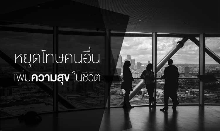 หยุดโทษคนอื่น เพิ่มความสุข ในชีวิต