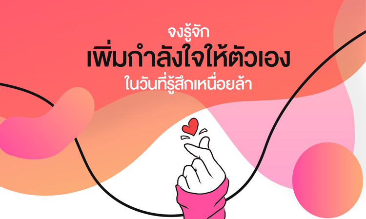 จงรู้จัก เพิ่มกำลังใจให้ตัวเอง ในวันที่รู้สึกเหนื่อยล้า