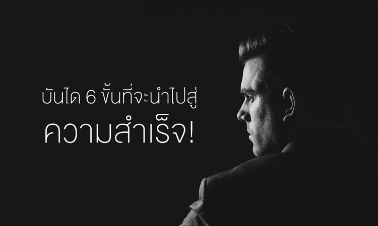 บันได 6 ขั้นที่จะนำไปสู่ความสำเร็จ!