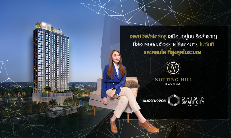 เสพย์ไลฟ์สไตล์หรู เสมือนอยู่บนเรือสำราญ ที่ล่องลอยไปชมวิวอย่างไร้จุดหมาย ไปกับซี และคอนโด ที่สูงสุดในระยอง ‘NOTTING HILL RAYONG ’ บนอาณาจักร “ORIGIN SMART CITY RAYONG”