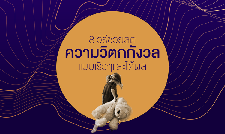 8 วิธีช่วยลดวิตกกังวลแบบเร็วๆ และได้ผล