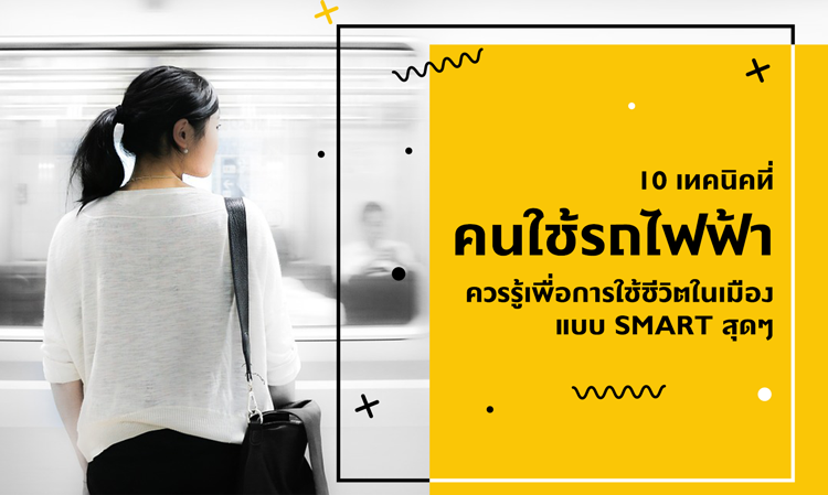 10 เทคนิคที่ คนใช้รถไฟฟ้า ควรรู้ เพื่อการใช้ชีวิตในเมืองแบบ Smart สุดๆ
