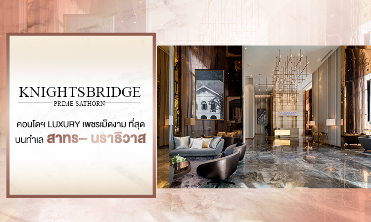 “KnightsBridge Prime Sathorn” คอนโดฯ Luxury เพชรเม็ดงาม ที่สุดบนทำเล “สาทร– นราธิวาส”