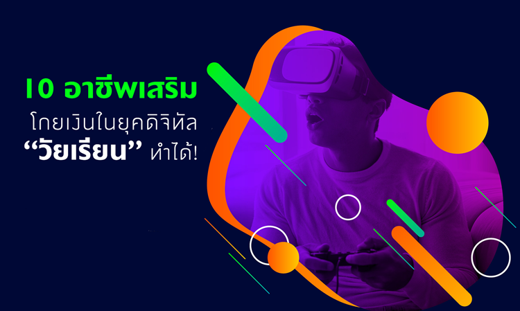 10 อาชีพเสริมโกยเงินในยุคดิจิทัล ที่ “วัยเรียน” ทำได้!