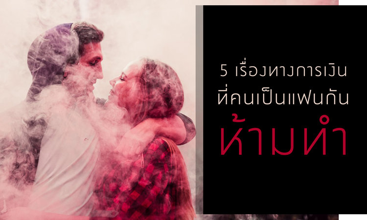 5 เรื่องทางการเงิน ที่คนเป็นแฟนกันห้ามทำ