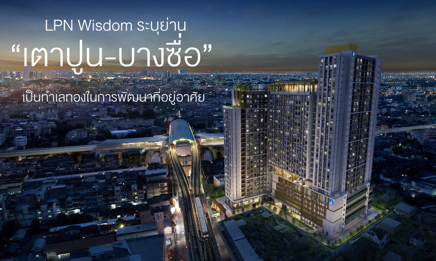 LPN Wisdom ระบุย่าน“เตาปูน-บางซื่อ” เป็นทำเลทองในการพัฒนาที่อยู่อาศัย ตอบโจทย์การเป็นย่านธุรกิจแห่งใหม่ของกรุงเทพฯ และศูนย์กลางระบบขนส่งมวลชนที่ใหญ่ที่สุดในประเทศไทย
