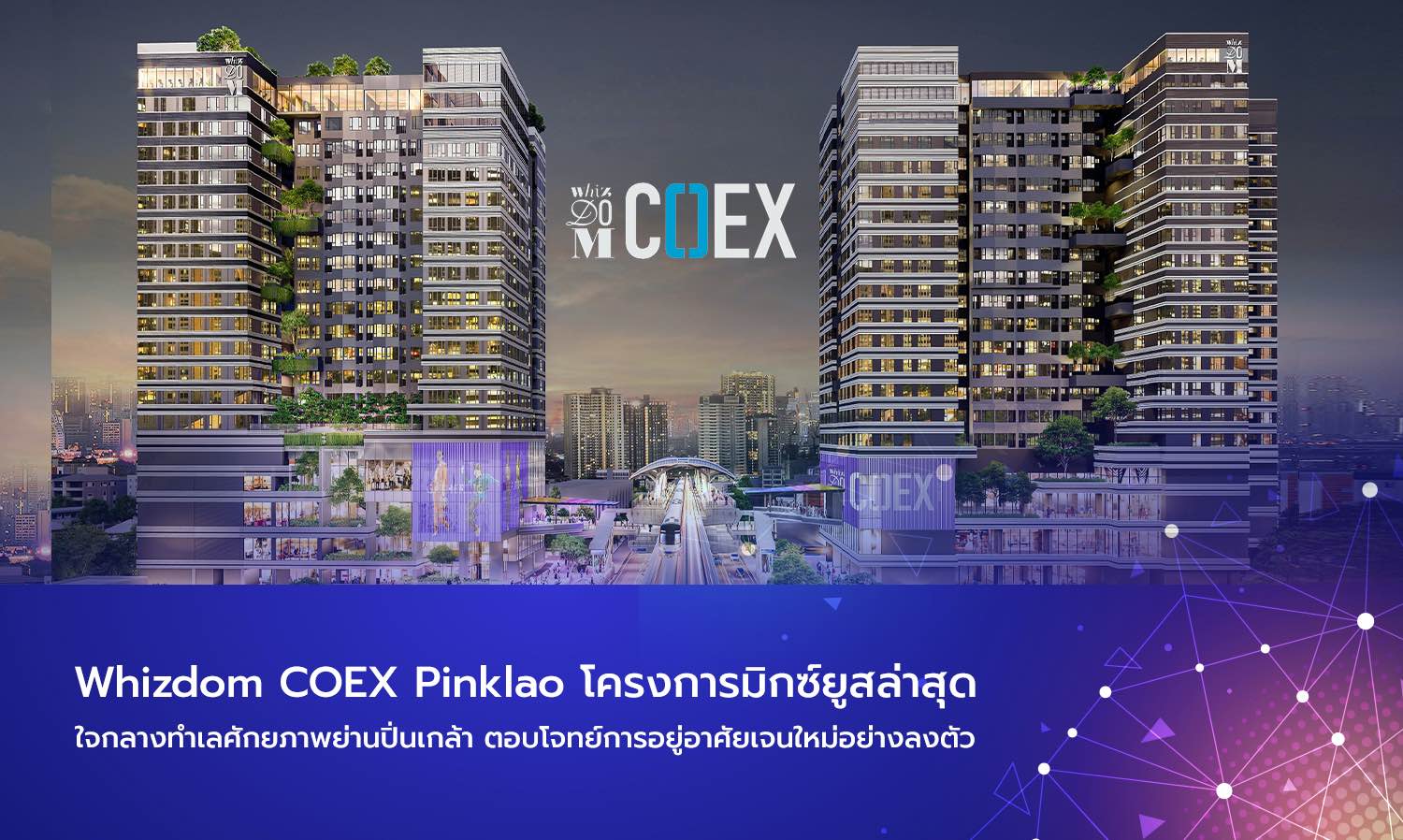 Whizdom COEX Pinklao โครงการมิกซ์ยูสล่าสุดใจกลางทำเลศักยภาพย่านปิ่นเกล้า ตอบโจทย์การอยู่อาศัยเจนใหม่อย่างลงตัว