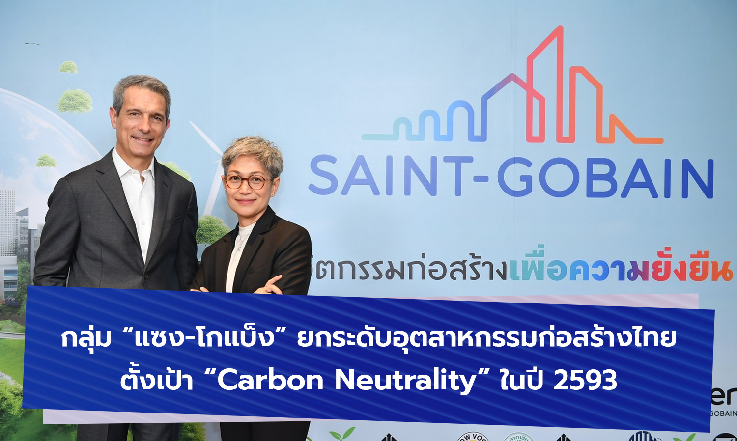 กลุ่ม “แซง-โกแบ็ง” เล็งผสานความร่วมมือยกระดับอุตสาหกรรมก่อสร้างไทยตั้งเป้า “Carbon Neutrality” ในปี 2593 