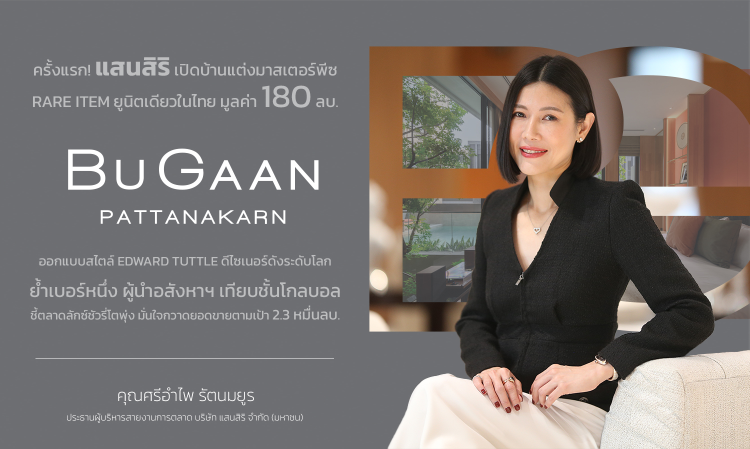 ครั้งแรก แสนสิริ เปิดบ้านแต่งมาสเตอร์พีซ rare item ยูนิตเดียวในไทย มูลค่า 180 ลบ.ที่ BuGaan Pattanakarn ออกแบบสไตล์ Edward Tuttle ดีไซเนอร์ดังระดับโลกย้ำเบอร์หนึ่ง ผู้นำอสังหาฯ เทียบชั้นโกลบอล  ชี้ตลาดลักซ์ชัวรี่โตพุ่ง มั่นใจกวาดยอดขายตามเป้า 2.3 หมื่นลบ.